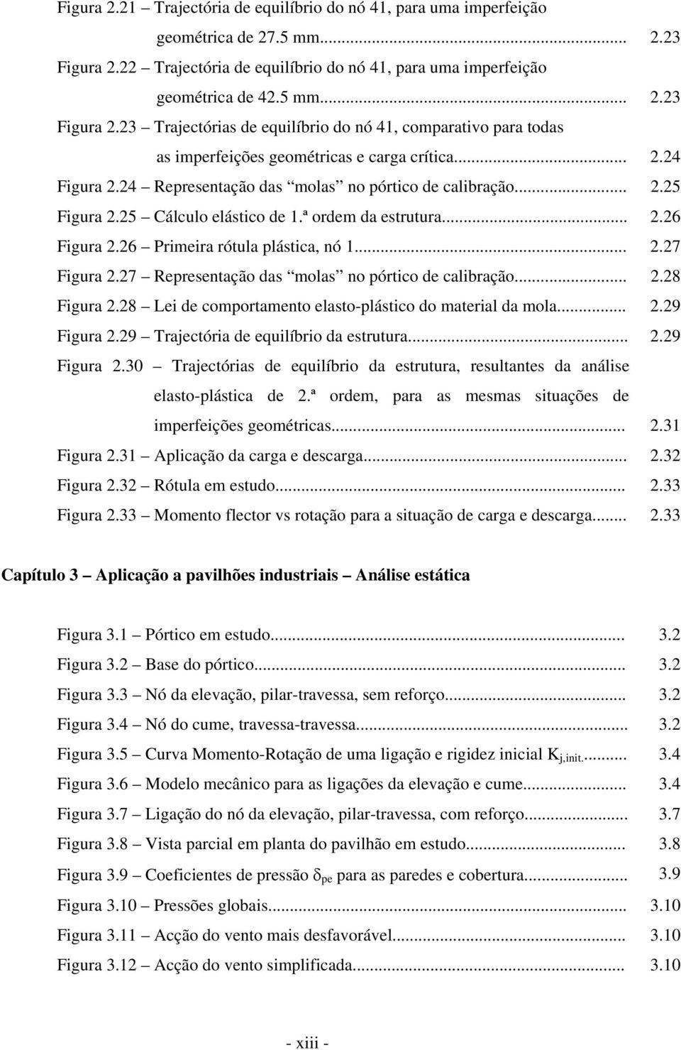 ...4 Figura.4 Representação das molas no pórtico de calibração....5 Figura.5 Cálculo elástico de 1.ª ordem da estrutura....6 Figura.6 Primeira rótula plástica, nó 1....7 Figura.