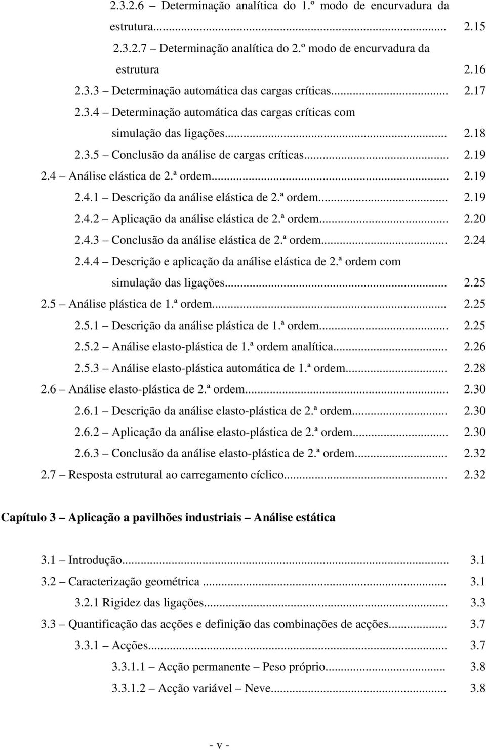 ª ordem....4.4.4 Descrição e aplicação da análise elástica de.ª ordem com simulação das ligações....5.5 Análise plástica de 1.ª ordem....5.5.1 Descrição da análise plástica de 1.ª ordem....5.5. Análise elasto-plástica de 1.