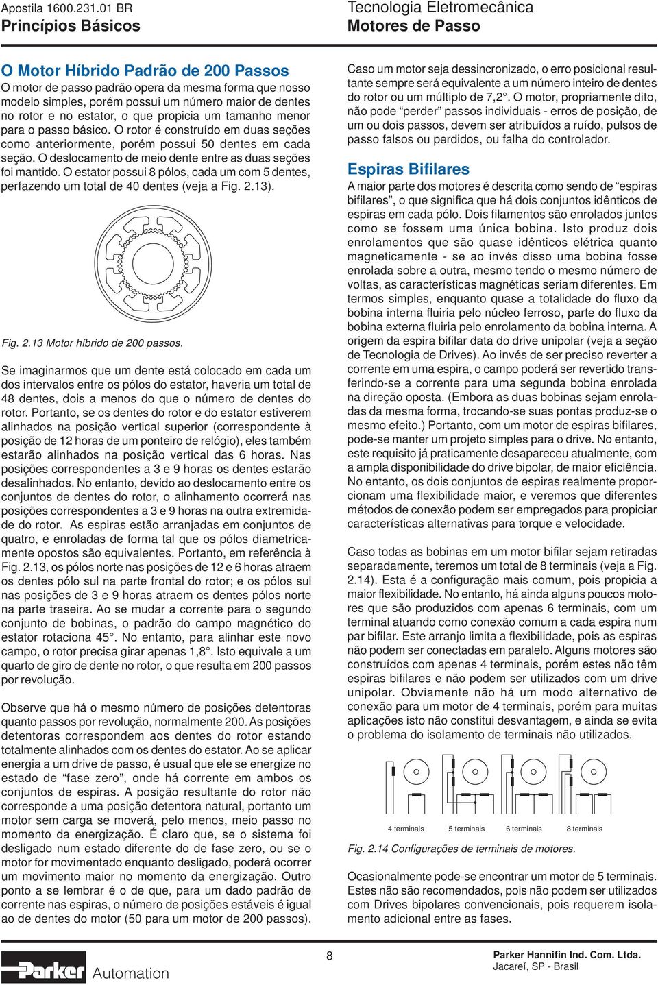 O deslocamento de meio dente entre as duas seções foi mantido. O estator possui 8 pólos, cada um com 5 dentes, perfazendo um total de 40 dentes (veja a Fig. 2.13). Fig. 2.13 Motor híbrido de 200 passos.