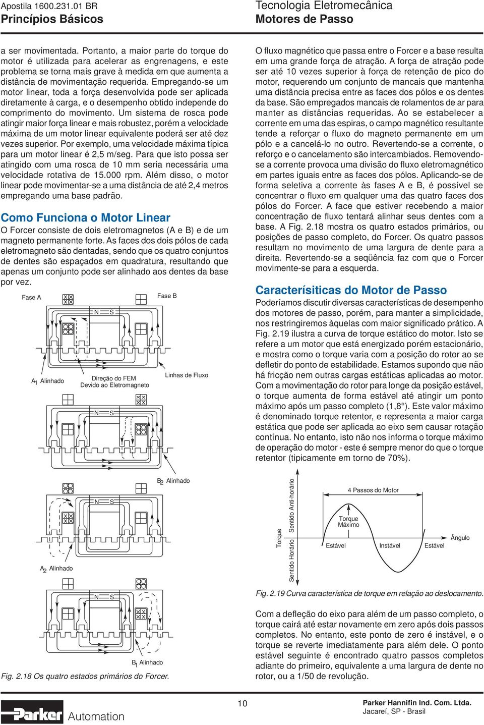 Empregando-se um motor linear, toda a força desenvolvida pode ser aplicada diretamente à carga, e o desempenho obtido independe do comprimento do movimento.