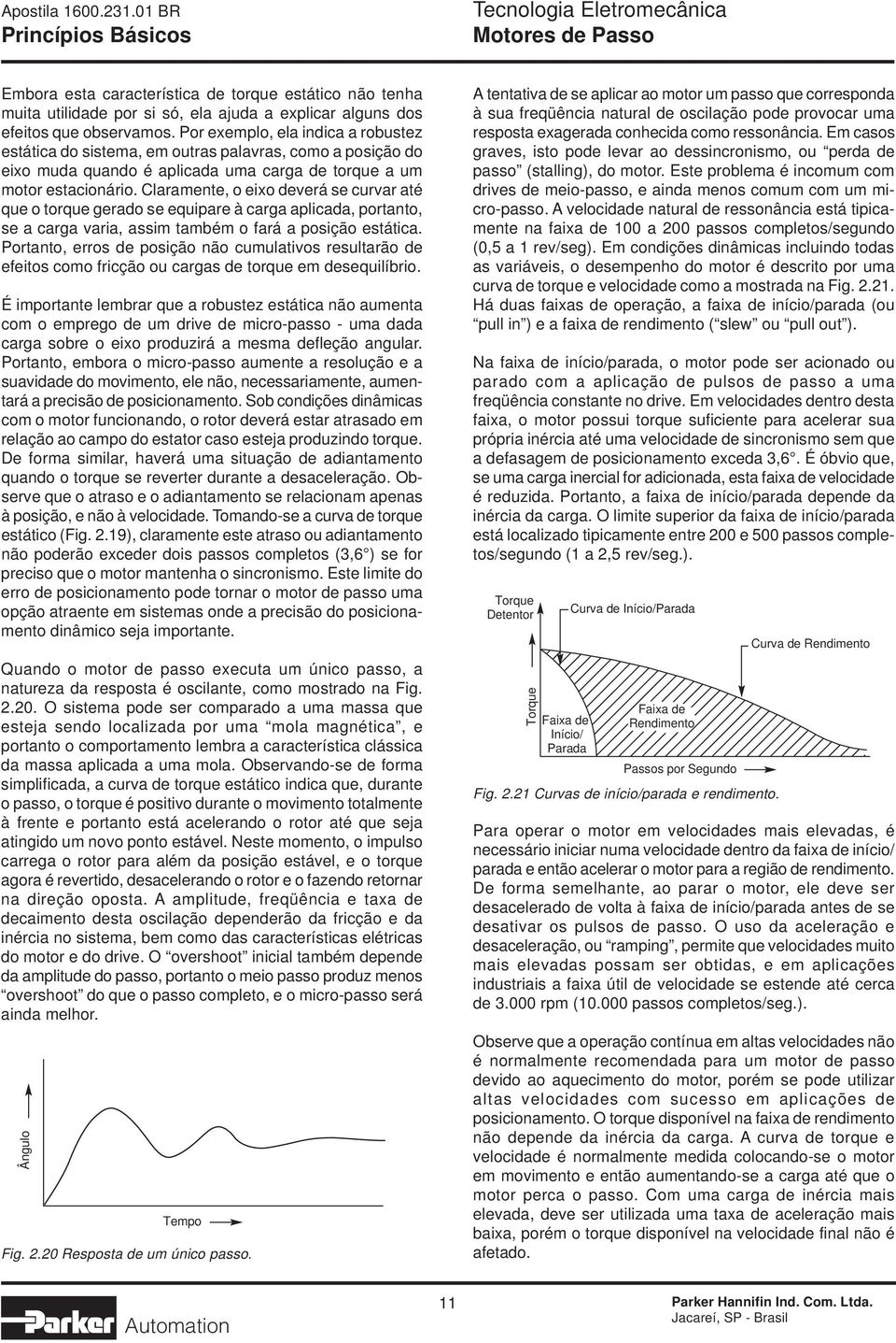 Claramente, o eixo deverá se curvar até que o torque gerado se equipare à carga aplicada, portanto, se a carga varia, assim também o fará a posição estática.