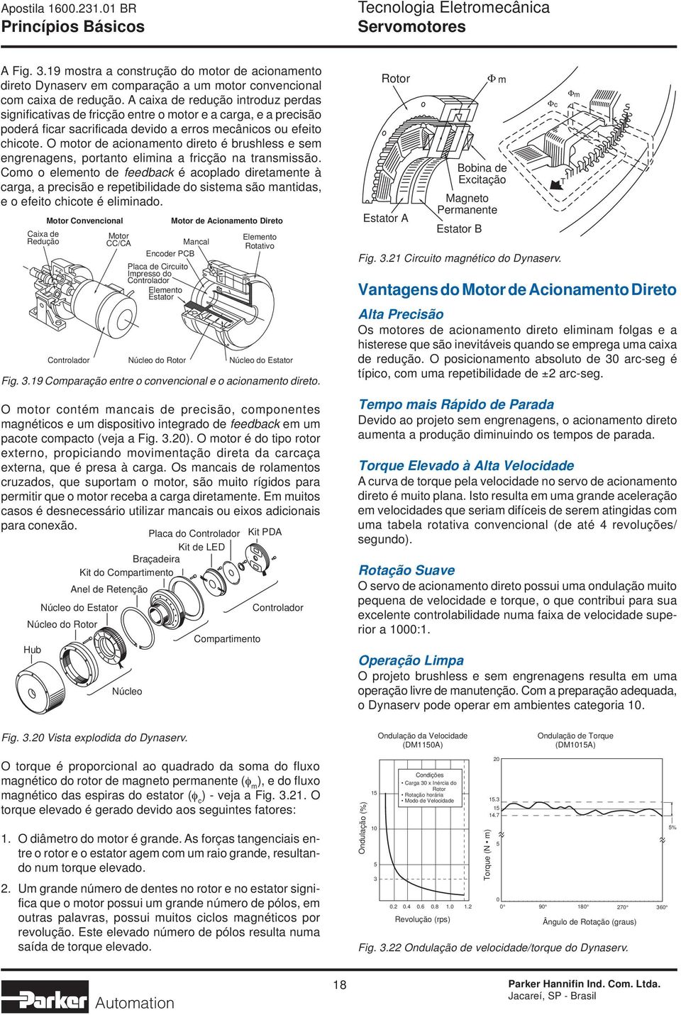 O motor de acionamento direto é brushless e sem engrenagens, portanto elimina a fricção na transmissão.