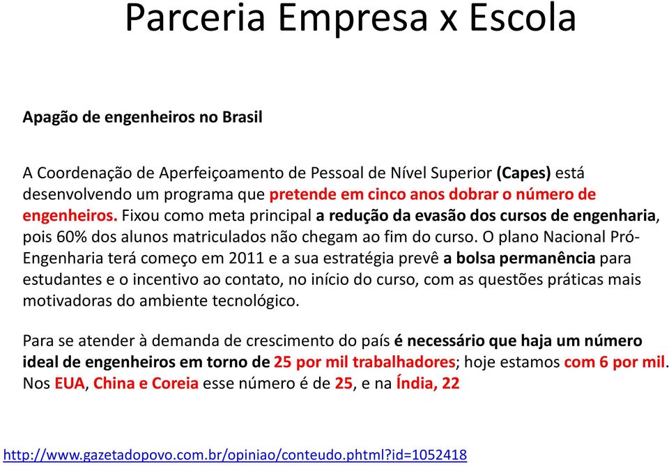 O plano Nacional Pró- Engenharia terá começo em 2011 e a sua estratégia prevê a bolsa permanência para estudantes e o incentivo ao contato, no início do curso, com as questões práticas mais