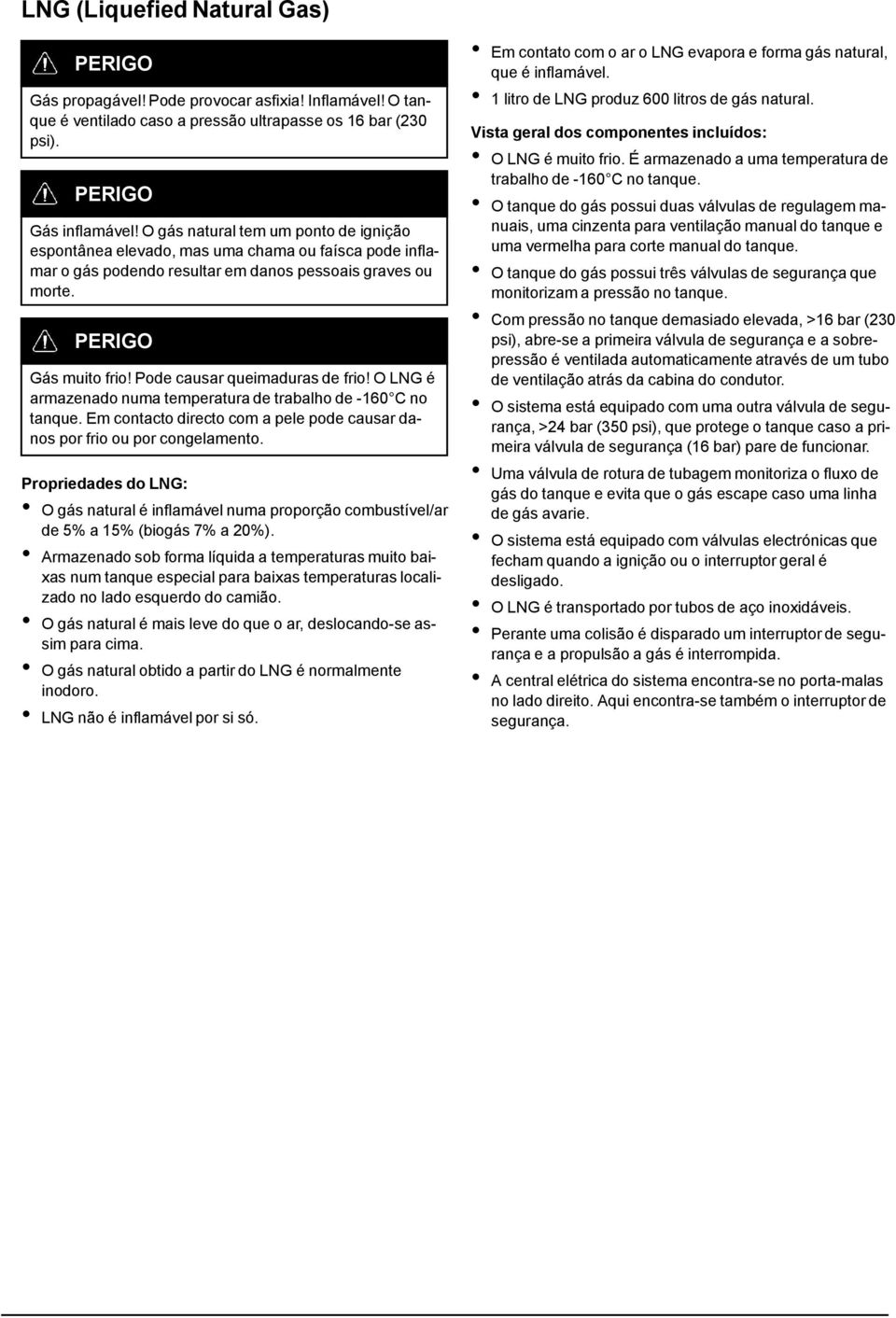 Pode causar queimaduras de frio! O LNG é armazenado numa temperatura de trabalho de -160 C no tanque. Em contacto directo com a pele pode causar danos por frio ou por congelamento.