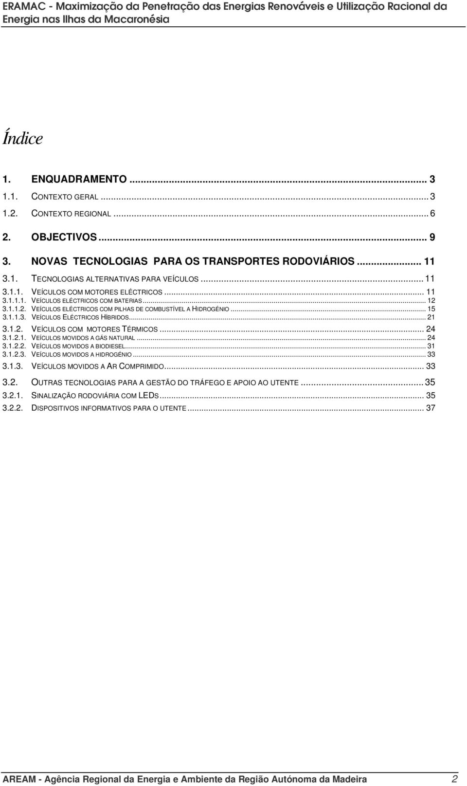 .. 21 3.1.2. VEÍCULOS COM MOTORES TÉRMICOS... 24 3.1.2.1. VEÍCULOS MOVIDOS A GÁS NATURAL... 24 3.1.2.2. VEÍCULOS MOVIDOS A BIODIESEL... 31 3.1.2.3. VEÍCULOS MOVIDOS A HIDROGÉNIO... 33 3.1.3. VEÍCULOS MOVIDOS A AR COMPRIMIDO.