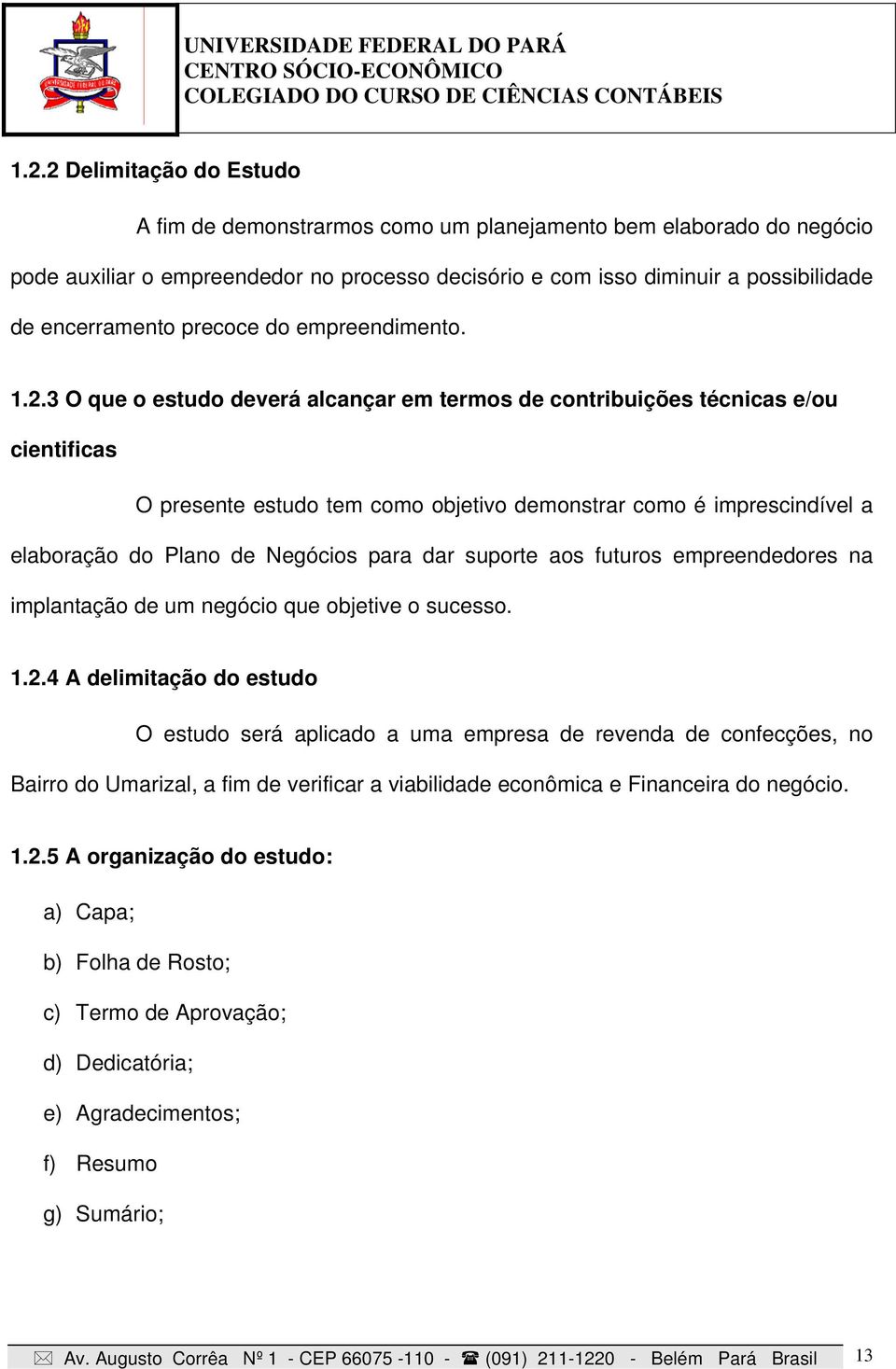 3 O que o estudo deverá alcançar em termos de contribuições técnicas e/ou cientificas O presente estudo tem como objetivo demonstrar como é imprescindível a elaboração do Plano de Negócios para dar