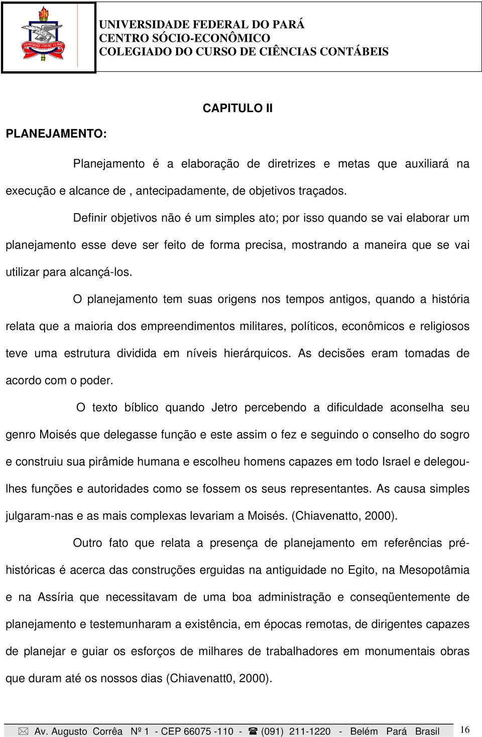 O planejamento tem suas origens nos tempos antigos, quando a história relata que a maioria dos empreendimentos militares, políticos, econômicos e religiosos teve uma estrutura dividida em níveis