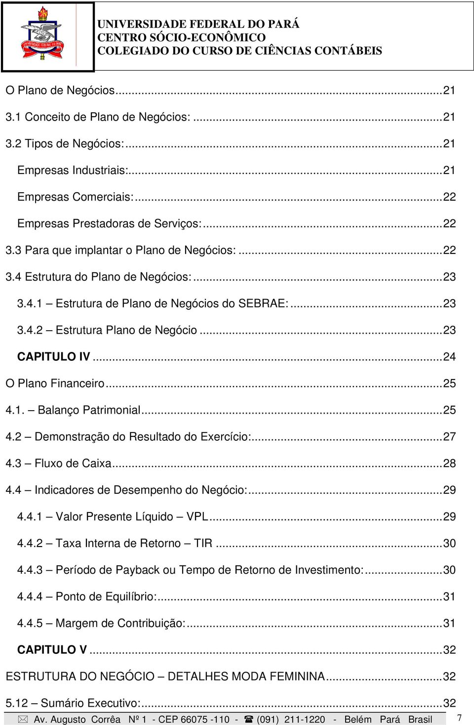 ..24 O Plano Financeiro...25 4.1. Balanço Patrimonial...25 4.2 Demonstração do Resultado do Exercício:...27 4.3 Fluxo de Caixa...28 4.4 Indicadores de Desempenho do Negócio:...29 4.4.1 Valor Presente Líquido VPL.