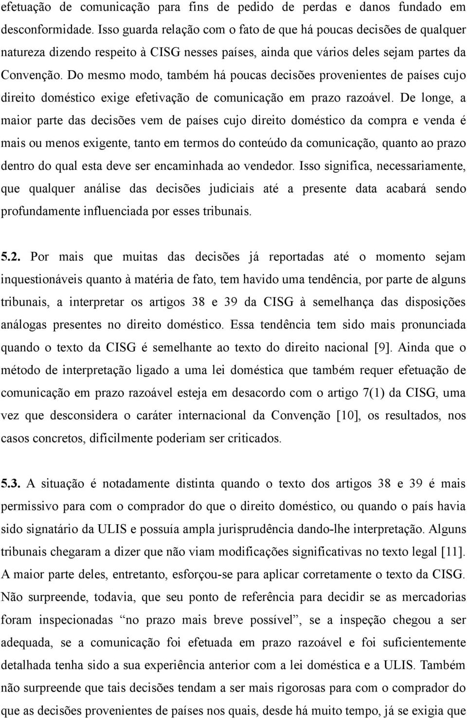 Do mesmo modo, também há poucas decisões provenientes de países cujo direito doméstico exige efetivação de comunicação em prazo razoável.