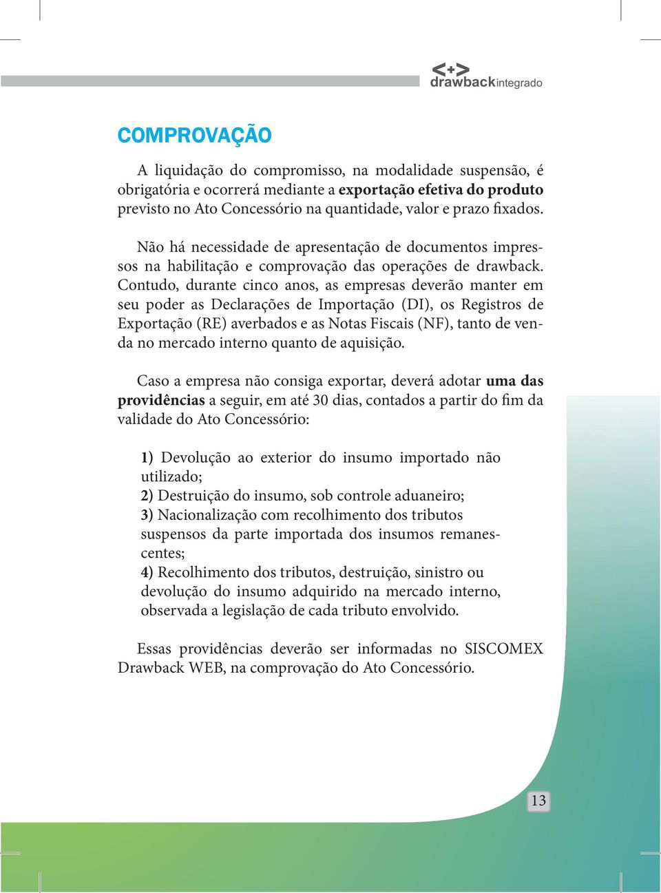 Contudo, durante cinco anos, as empresas deverão manter em seu poder as Declarações de Importação (DI), os Registros de Exportação (RE) averbados e as Notas Fiscais (NF), tanto de venda no mercado