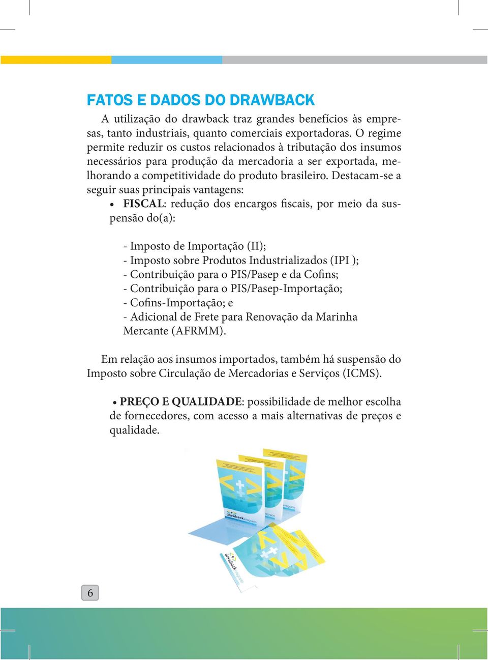 Destacam-se a seguir suas principais vantagens: FISCAL: redução dos encargos fiscais, por meio da suspensão do(a): - Imposto de Importação (II); - Imposto sobre Produtos Industrializados (IPI ); -