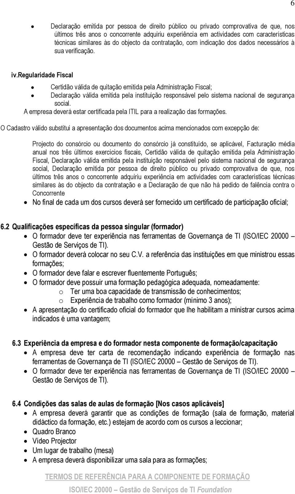 regularidade Fiscal Certidão válida de quitação emitida pela Administração Fiscal; Declaração válida emitida pela instituição responsável pelo sistema nacional de segurança social.