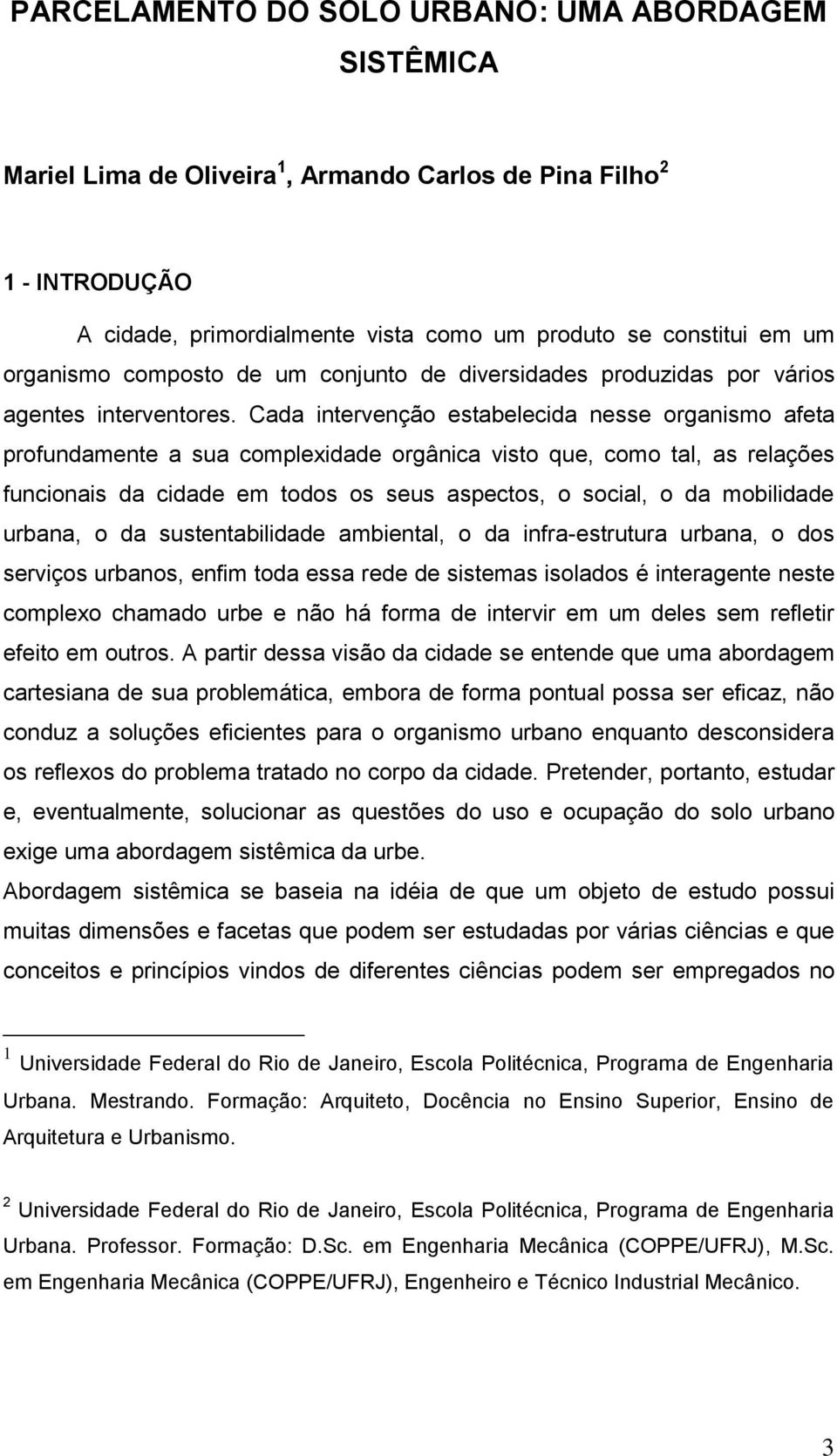 Cada intervenção estabelecida nesse organismo afeta profundamente a sua complexidade orgânica visto que, como tal, as relações funcionais da cidade em todos os seus aspectos, o social, o da