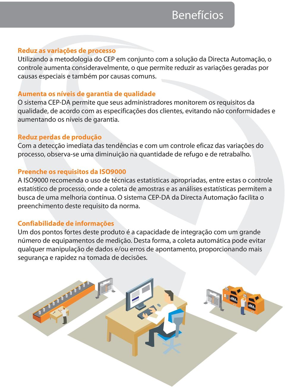 Aumenta os níveis de garantia de qualidade O sistema CEP-DA permite que seus administradores monitorem os requisitos da qualidade, de acordo com as especificações dos clientes, evitando não