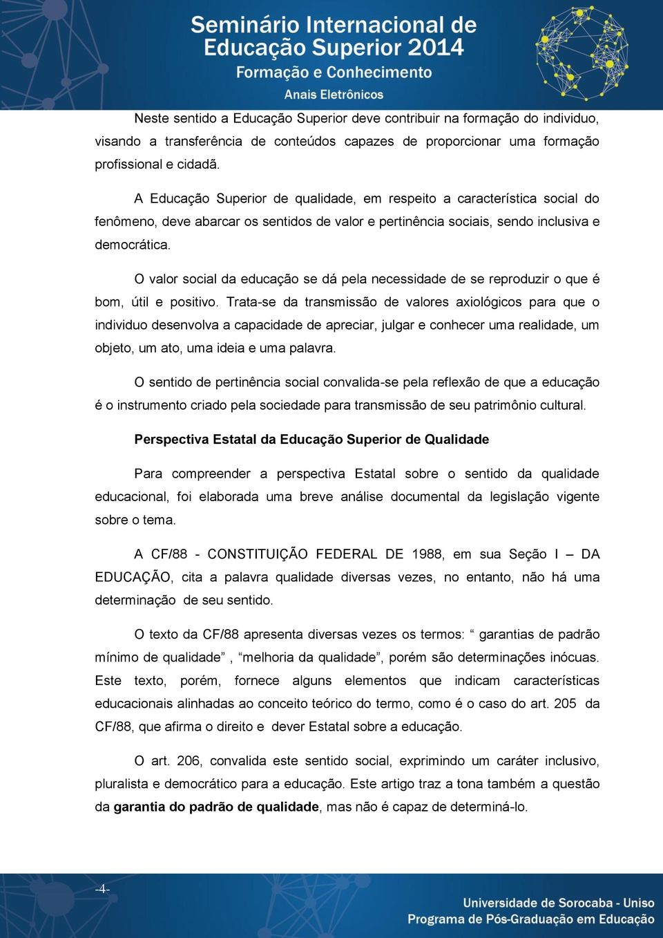 O valor social da educação se dá pela necessidade de se reproduzir o que é bom, útil e positivo.