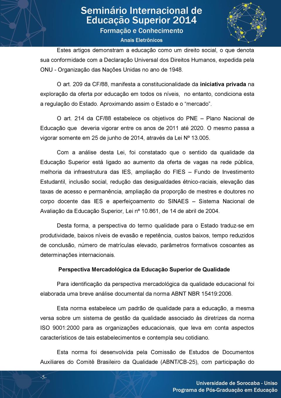 Aproximando assim o Estado e o mercado. O art. 214 da CF/88 estabelece os objetivos do PNE Plano Nacional de Educação que deveria vigorar entre os anos de 2011 até 2020.