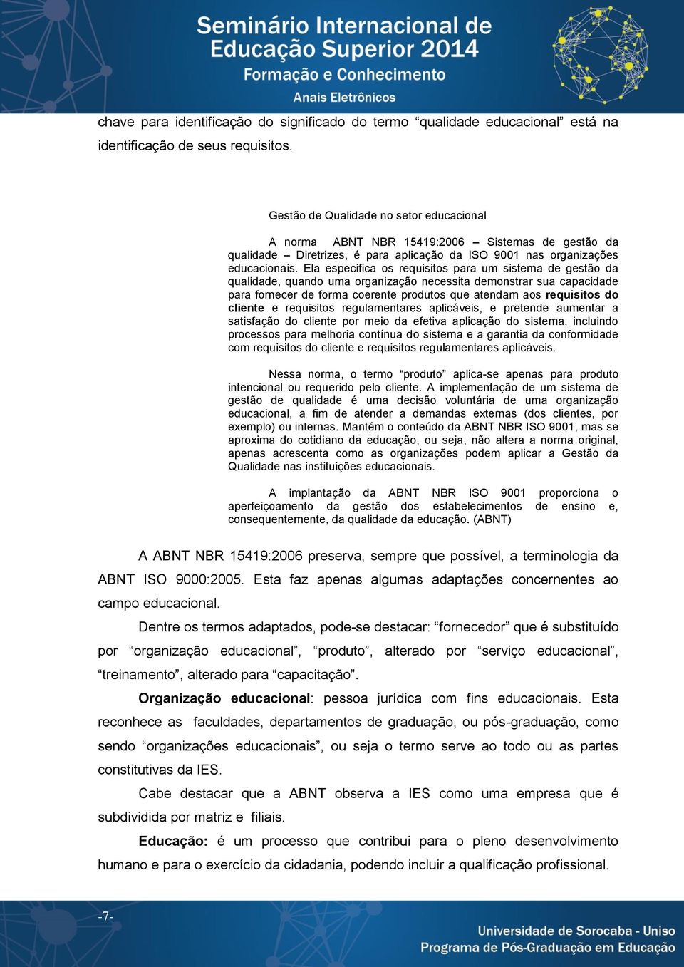 Ela especifica os requisitos para um sistema de gestão da qualidade, quando uma organização necessita demonstrar sua capacidade para fornecer de forma coerente produtos que atendam aos requisitos do