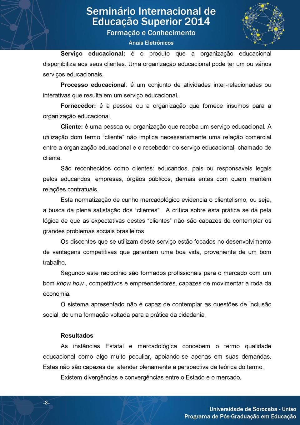 Fornecedor: é a pessoa ou a organização que fornece insumos para a organização educacional. Cliente: é uma pessoa ou organização que receba um serviço educacional.