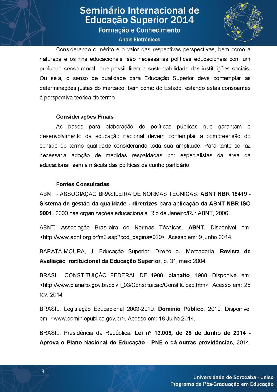 Ou seja, o senso de qualidade para Educação Superior deve contemplar as determinações justas do mercado, bem como do Estado, estando estas consoantes à perspectiva teórica do termo.