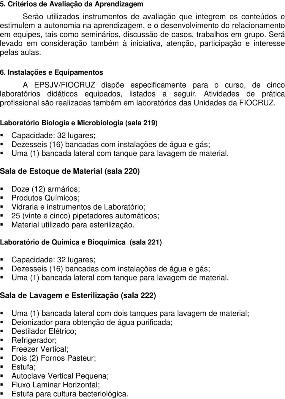 Instalações e Equipamentos A EPSJV/FIOCRUZ dispõe especificamente para o curso, de cinco laboratórios didáticos equipados, listados a seguir.