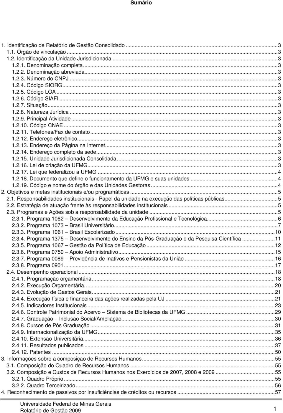 ..3 1.2.11. Telefones/Fax de contato...3 1.2.12. Endereço eletrônico...3 1.2.13. Endereço da Página na Internet...3 1.2.14. Endereço completo da sede...3 1.2.15. Unidade Jurisdicionada Consolidada.