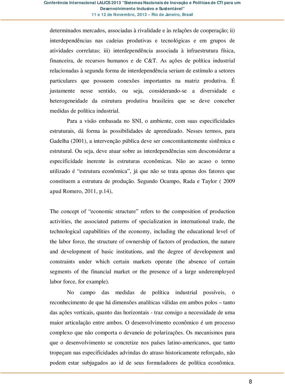 As ações de política industrial relacionadas à segunda forma de interdependência seriam de estímulo a setores particulares que possuem conexões importantes na matriz produtiva.