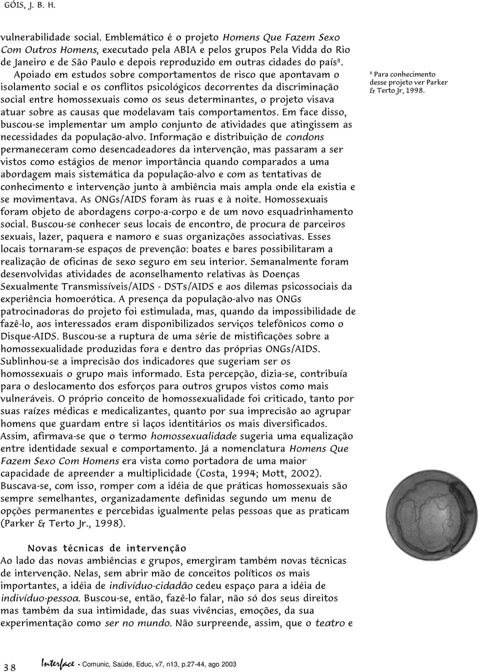 Apoiado em estudos sobre comportamentos de risco que apontavam o isolamento social e os conflitos psicológicos decorrentes da discriminação social entre homossexuais como os seus determinantes, o