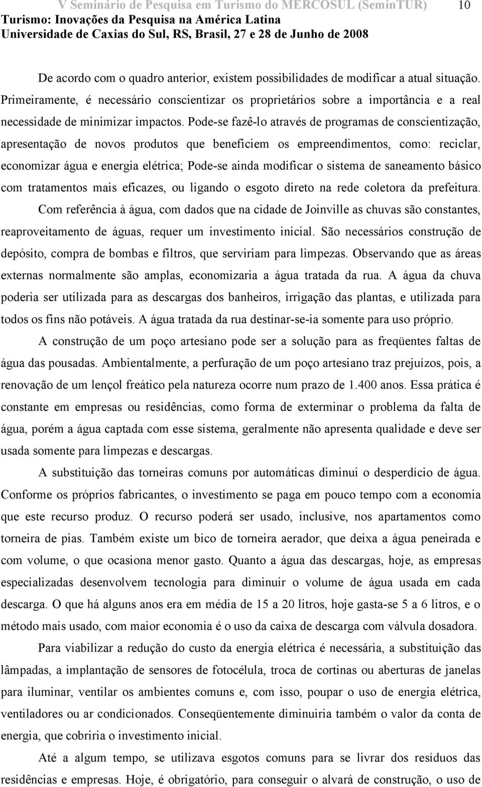 Pode-se fazê-lo através de programas de conscientização, apresentação de novos produtos que beneficiem os empreendimentos, como: reciclar, economizar água e energia elétrica; Pode-se ainda modificar