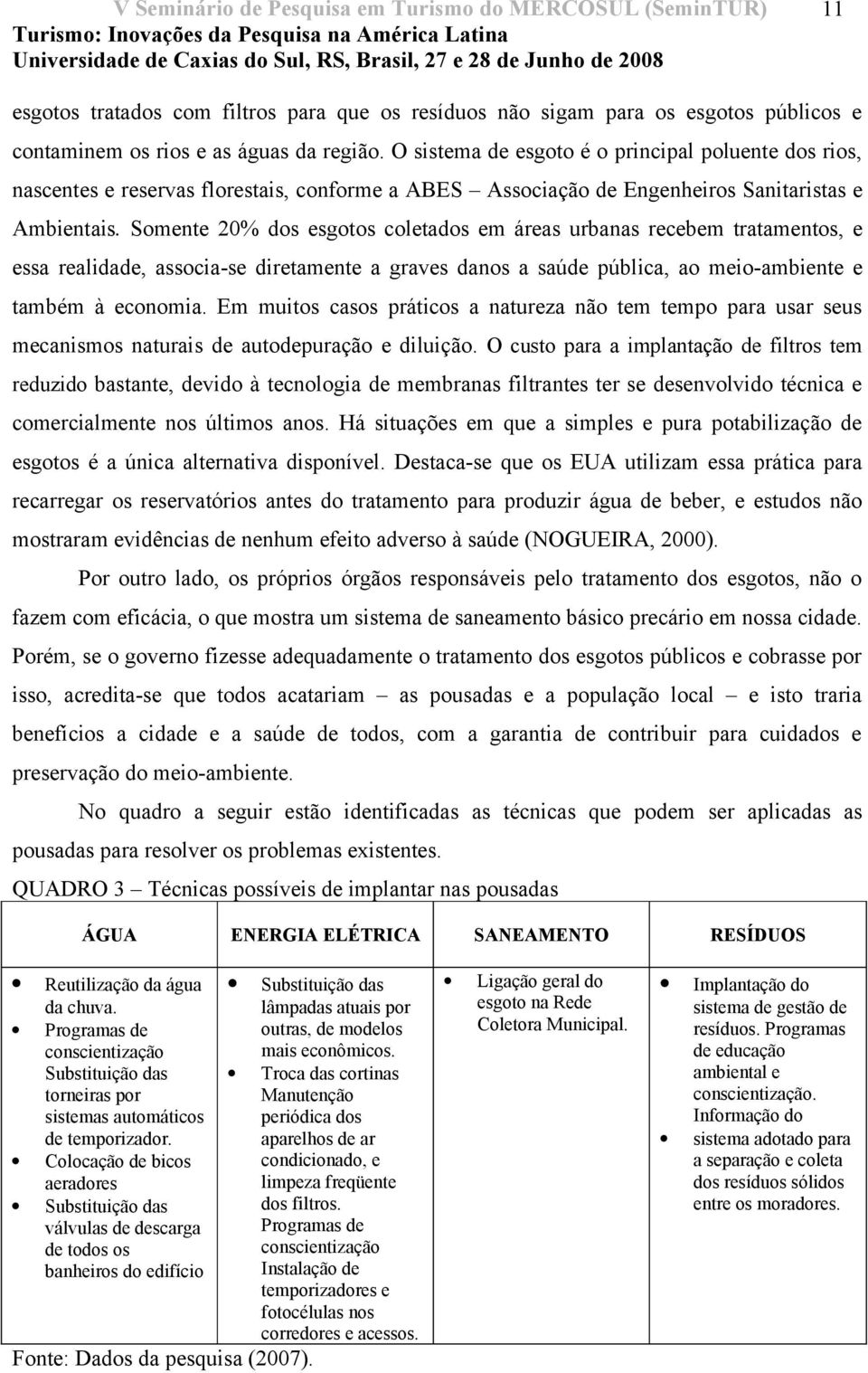 Somente 20% dos esgotos coletados em áreas urbanas recebem tratamentos, e essa realidade, associa-se diretamente a graves danos a saúde pública, ao meio-ambiente e também à economia.