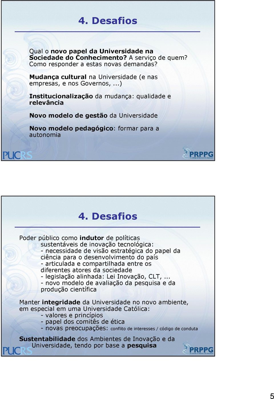 Desafios Poder público como indutor de políticas sustentáveis de inovação tecnológica: - necessidade de visão estratégica do papel da ciência para o desenvolvimento do país - articulada e