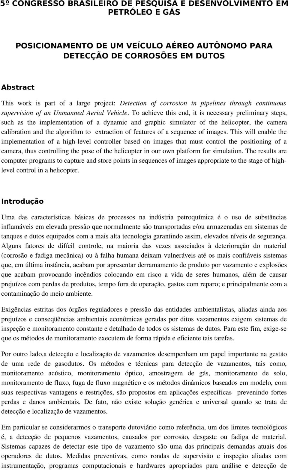 To achieve this end, it is necessary preliminary steps, such as the implementation of a dynamic and graphic simulator of the helicopter, the camera calibration and the algorithm to extraction of