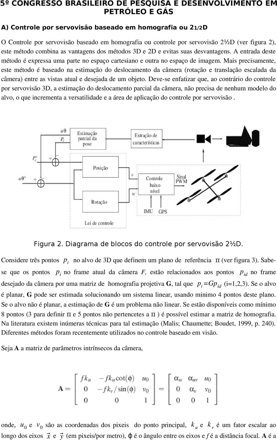 Mais precisamente, este método é baseado na estimação do deslocamento da câmera (rotação e translação escalada da câmera) entre as vistas atual e desejada de um objeto.