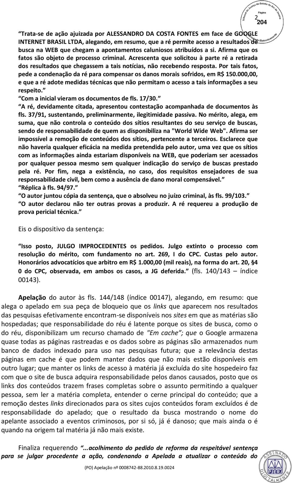 Por tais fatos, pede a condenação da ré para compensar os danos morais sofridos, em R$ 150.000,00, e que a ré adote medidas técnicas que não permitam o acesso a tais informações a seu respeito.