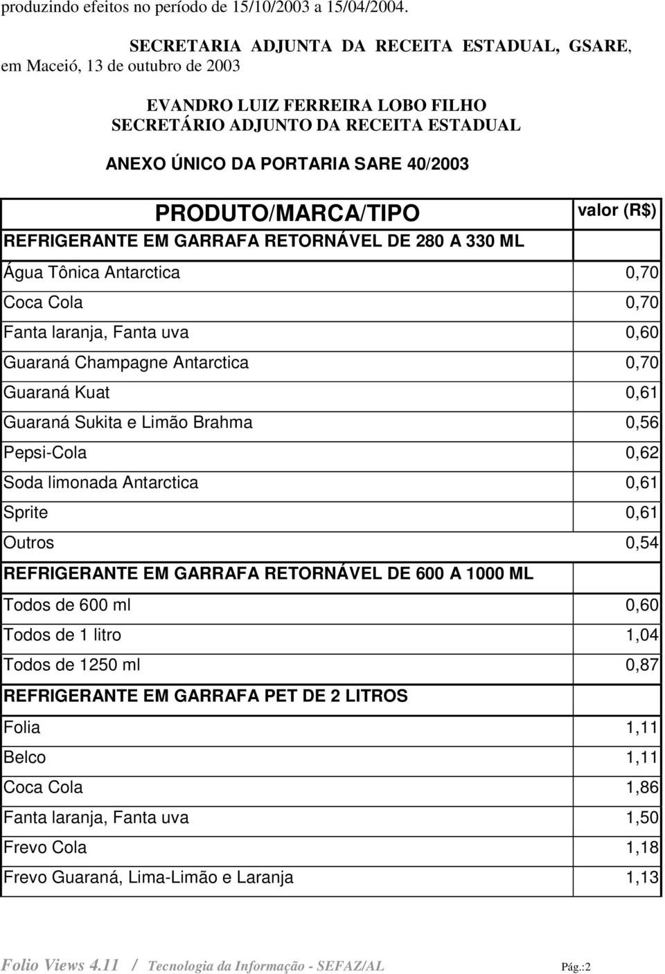 REFRIGERANTE EM GARRAFA RETORNÁVEL DE 280 A 330 ML valor (R$) Água Tônica Antarctica 0,70 Coca Cola 0,70 Fanta laranja, Fanta uva 0,60 Guaraná Champagne Antarctica 0,70 Guaraná Kuat 0,61 Guaraná