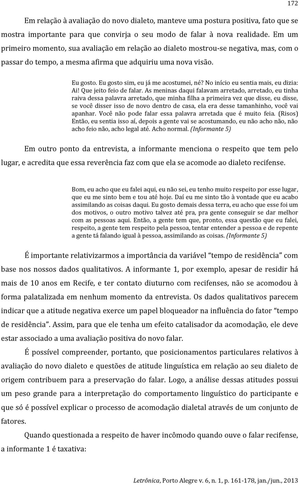 Eu gosto sim, eu já me acostumei, né? No início eu sentia mais, eu dizia: Ai! Que jeito feio de falar.