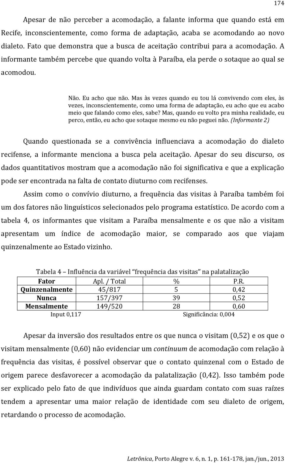 Mas às vezes quando eu tou lá convivendo com eles, às vezes, inconscientemente, como uma forma de adaptação, eu acho que eu acabo meio que falando como eles, sabe?