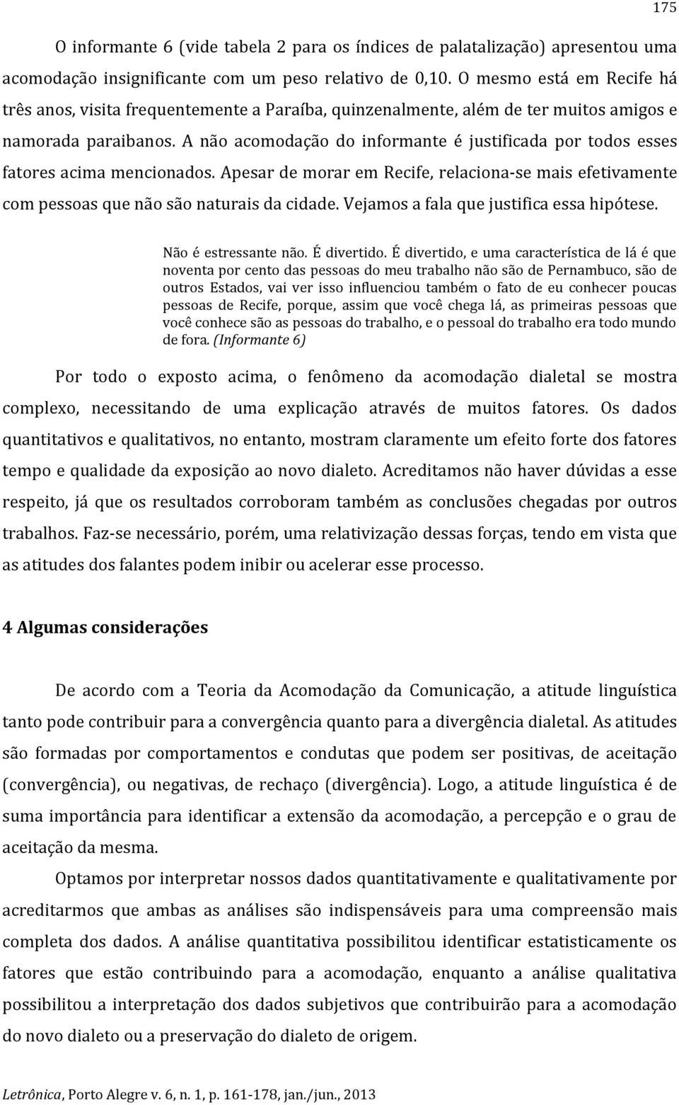 A não acomodação do informante é justificada por todos esses fatores acima mencionados. Apesar de morar em Recife, relaciona-se mais efetivamente com pessoas que não são naturais da cidade.