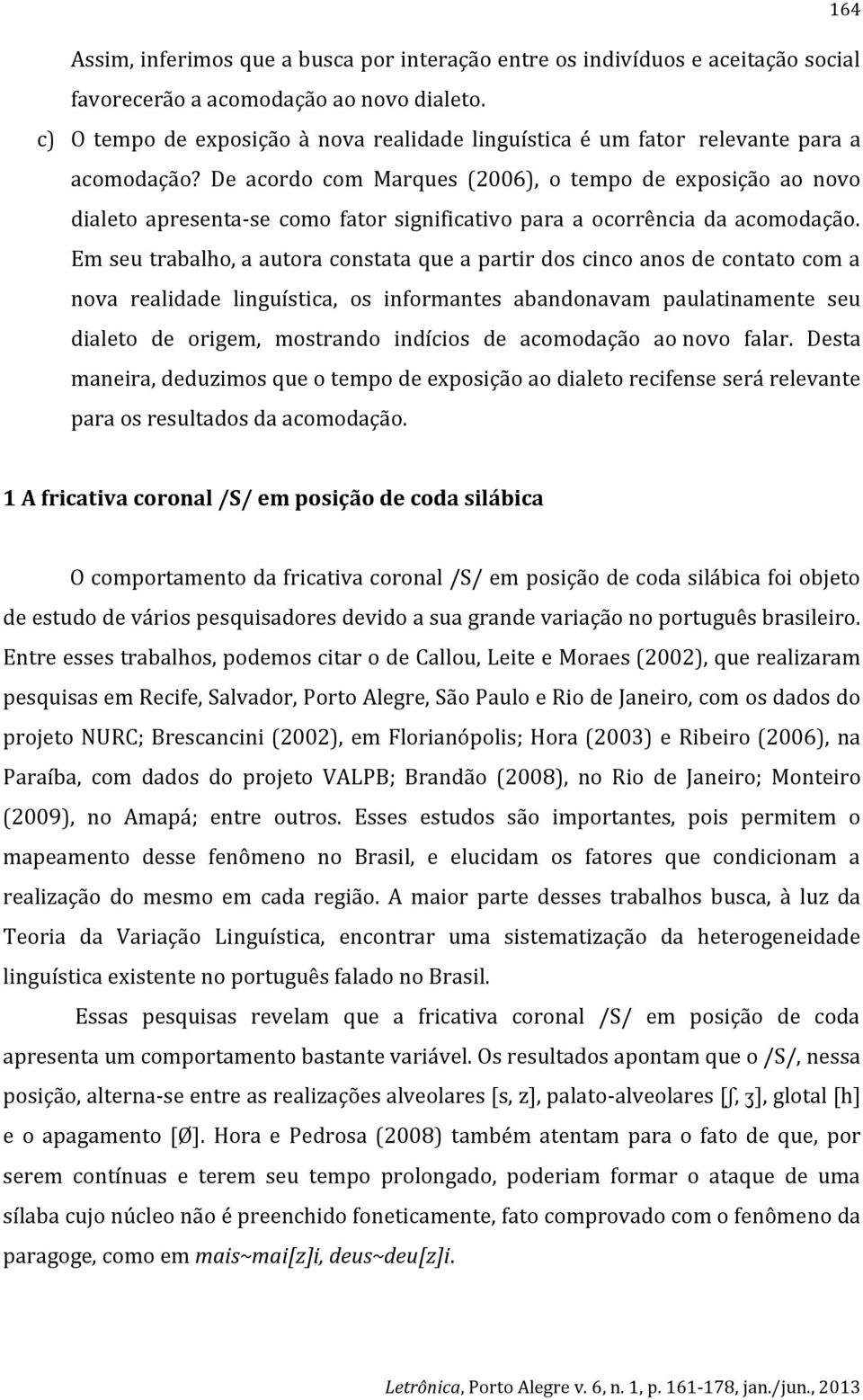 De acordo com Marques (2006), o tempo de exposição ao novo dialeto apresenta-se como fator significativo para a ocorrência da acomodação.