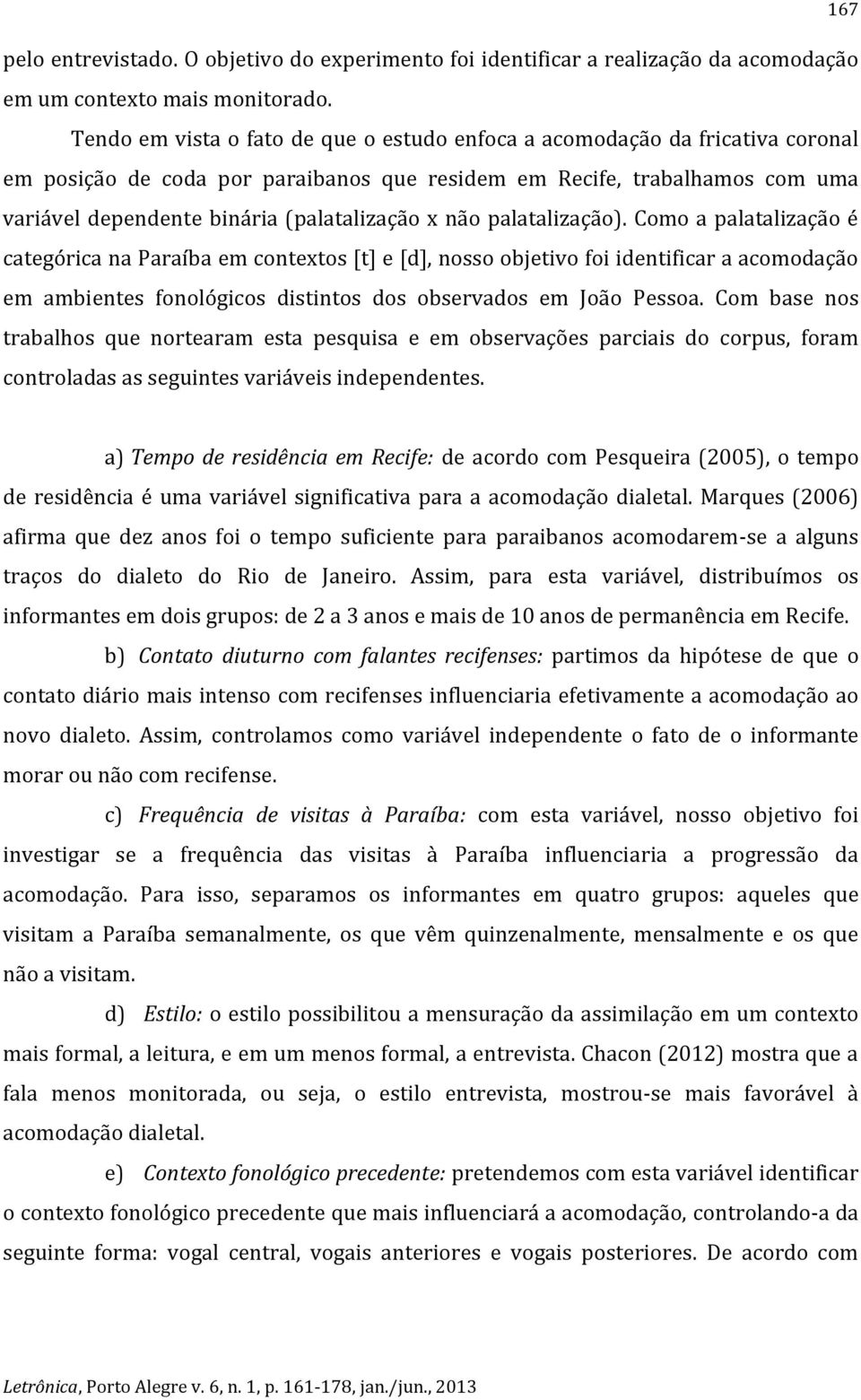 x não palatalização). Como a palatalização é categórica na Paraíba em contextos [t] e [d], nosso objetivo foi identificar a acomodação em ambientes fonológicos distintos dos observados em João Pessoa.