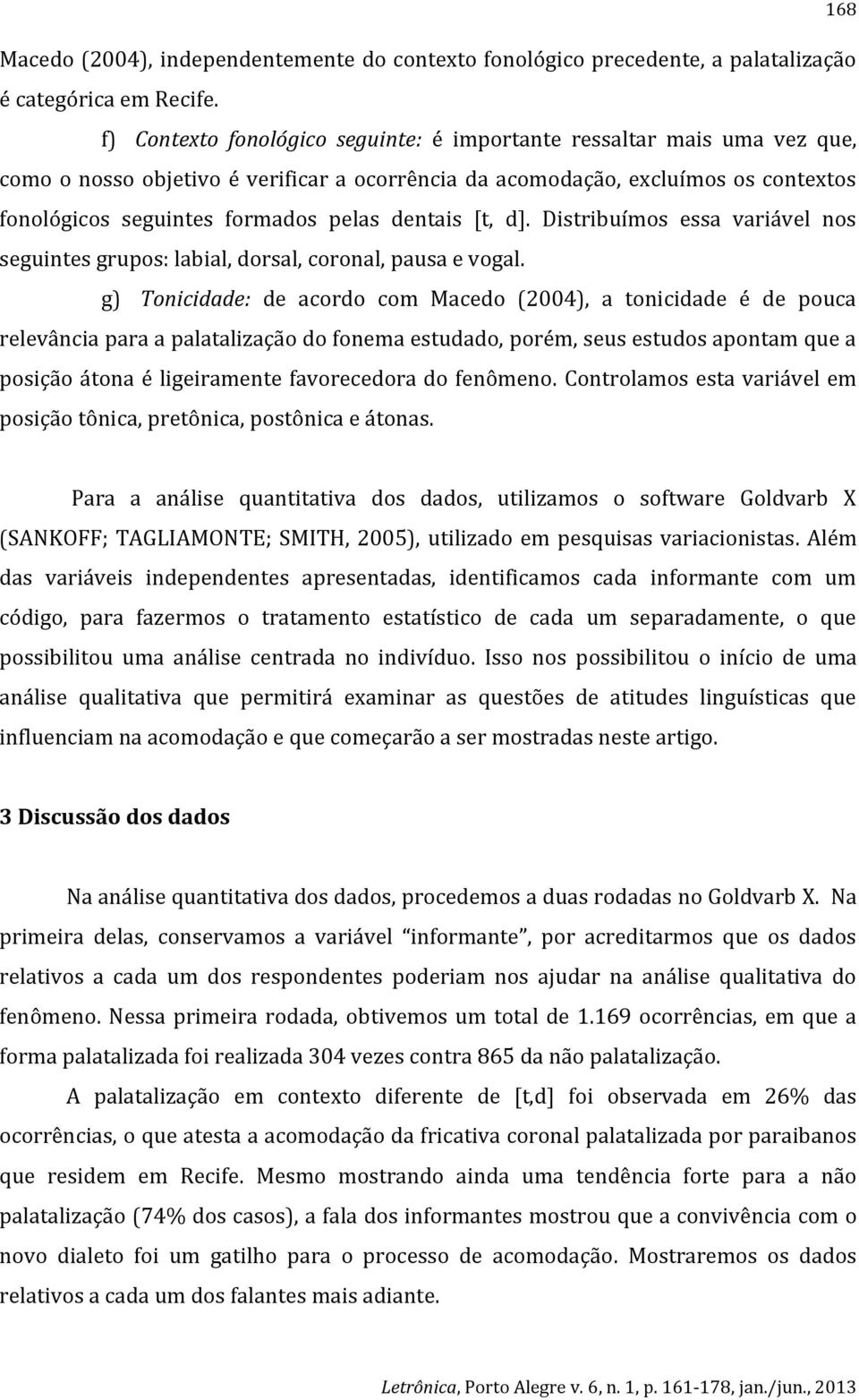 dentais [t, d]. Distribuímos essa variável nos seguintes grupos: labial, dorsal, coronal, pausa e vogal.