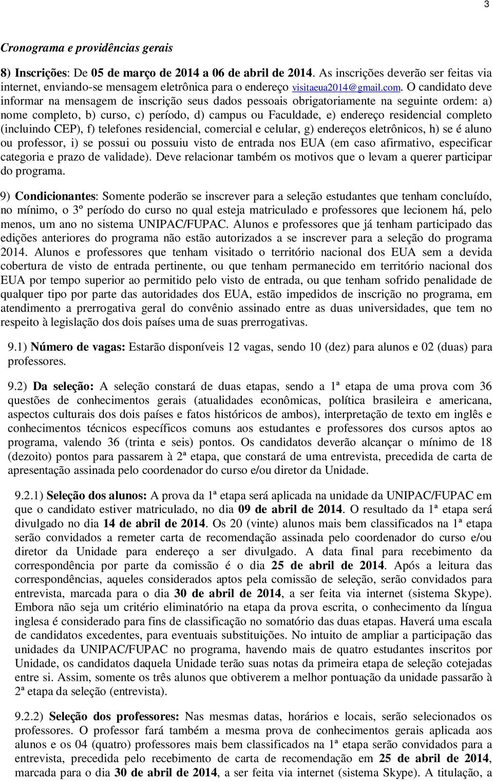 O candidato deve informar na mensagem de inscrição seus dados pessoais obrigatoriamente na seguinte ordem: a) nome completo, b) curso, c) período, d) campus ou Faculdade, e) endereço residencial