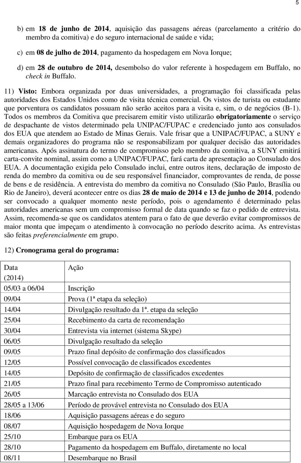 11) Visto: Embora organizada por duas universidades, a programação foi classificada pelas autoridades dos Estados Unidos como de visita técnica comercial.