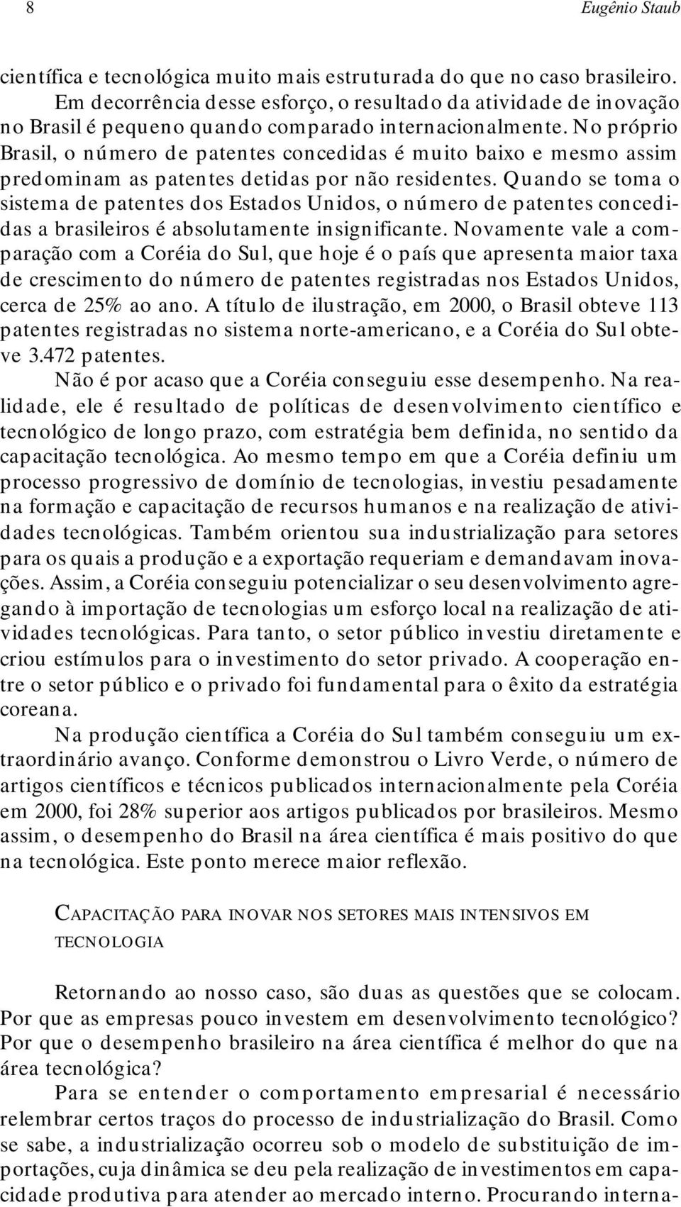 No próprio Brasil, o número de patentes concedidas é muito baixo e mesmo assim predominam as patentes detidas por não residentes.