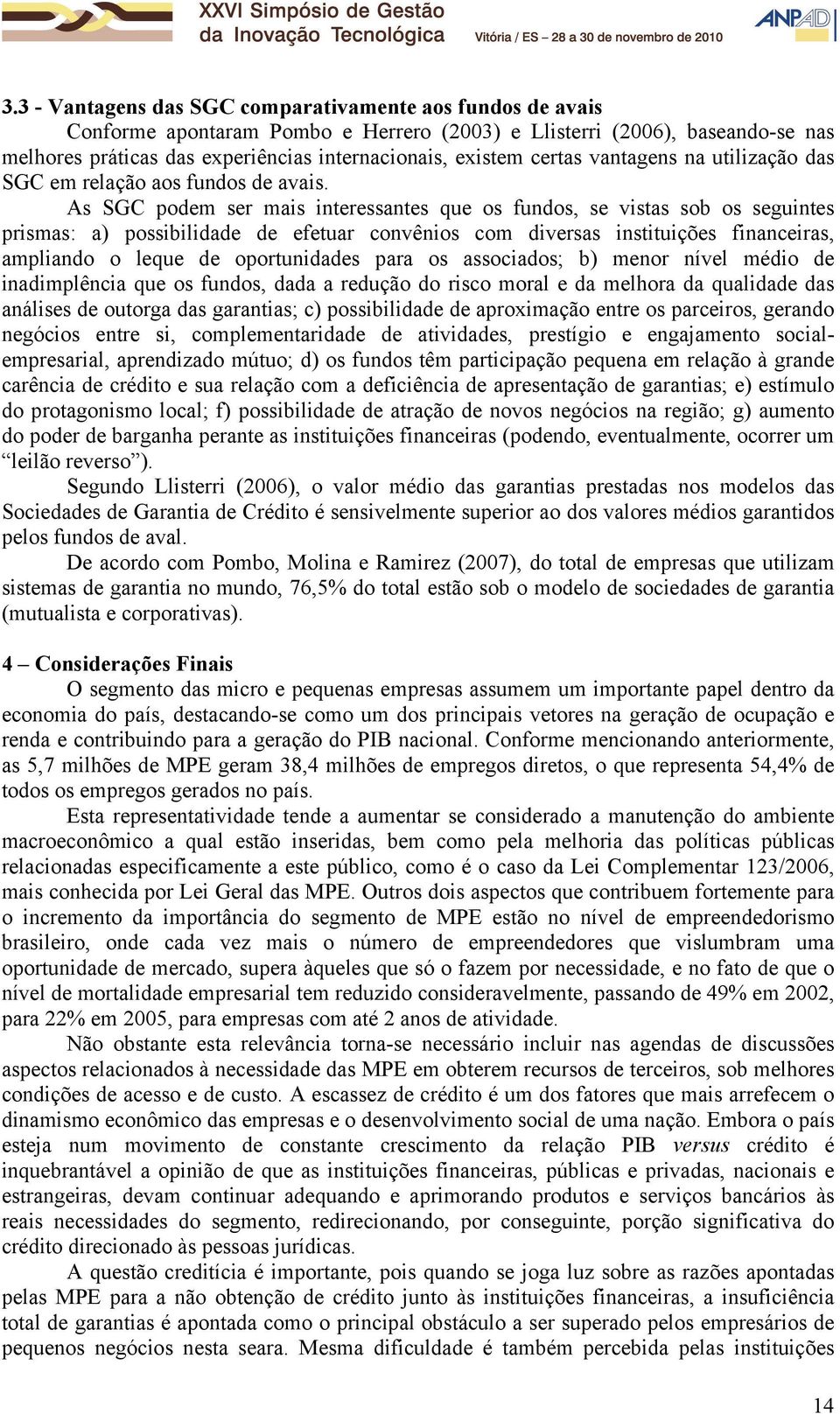 As SGC podem ser mais interessantes que os fundos, se vistas sob os seguintes prismas: a) possibilidade de efetuar convênios com diversas instituições financeiras, ampliando o leque de oportunidades