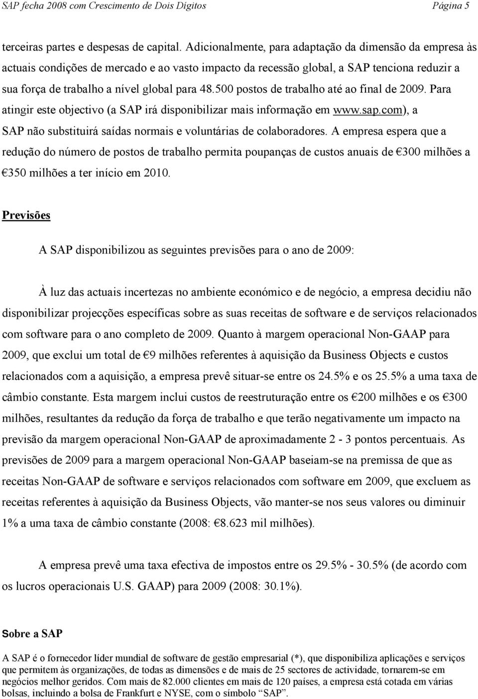 500 postos de trabalho até ao final de 2009. Para atingir este objectivo (a SAP irá disponibilizar mais informação em www.sap.com), a SAP não substituirá saídas normais e voluntárias de colaboradores.