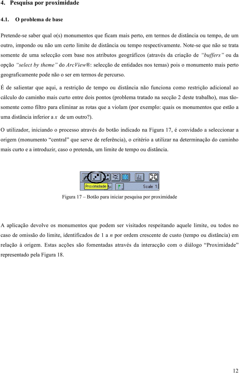 Note-se que não se trata somente de uma selecção com base nos atributos geográficos (através da criação de buffers ou da opção select by theme do ArcView : selecção de entidades nos temas) pois o