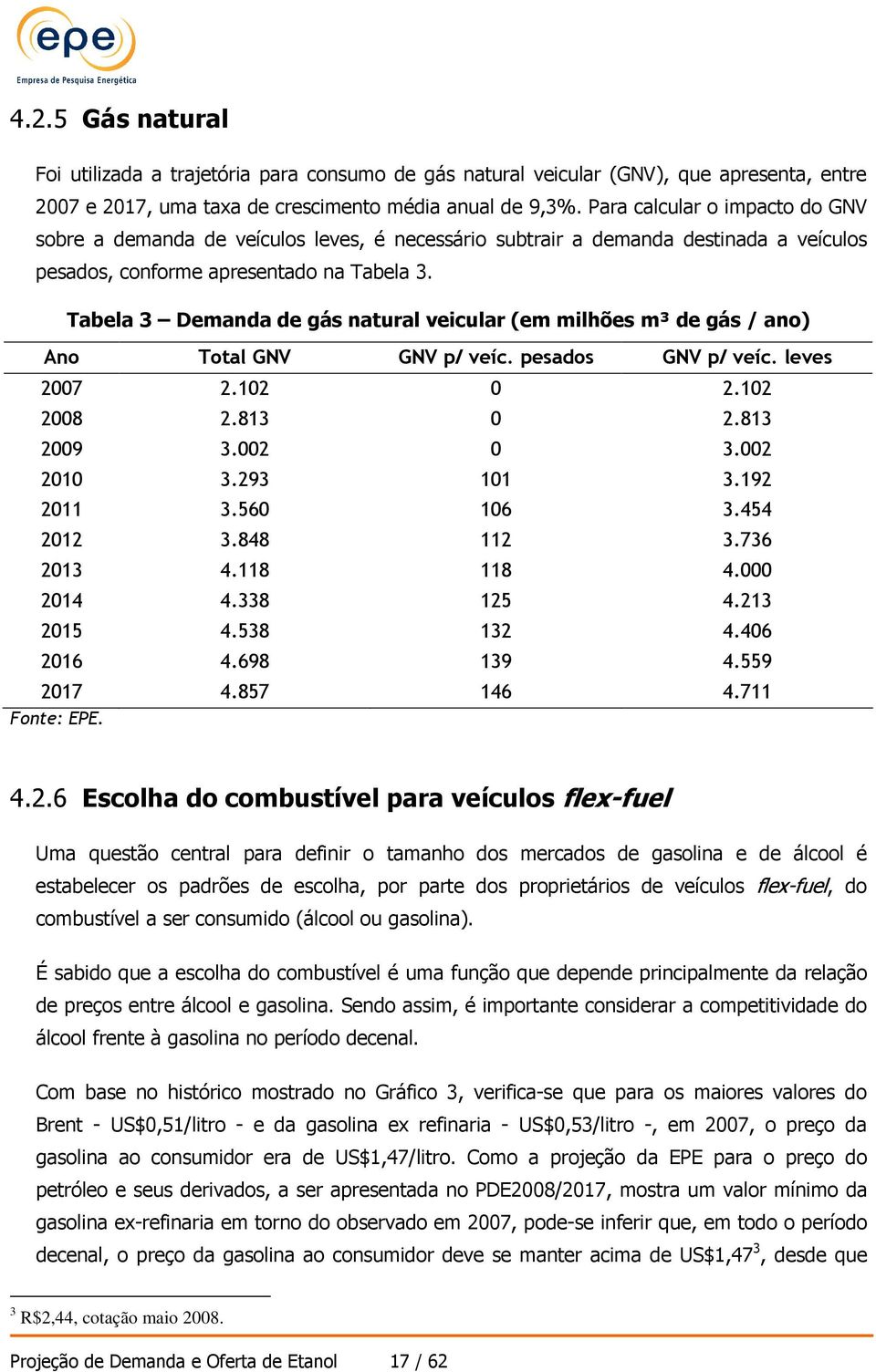 Tabela 3 Demanda de gás natural veicular (em milhões m³ de gás / ano) Ano Total GNV GNV p/ veíc. pesados GNV p/ veíc. leves 2007 2.102 0 2.102 2008 2.813 0 2.813 2009 3.002 0 3.002 2010 3.293 101 3.