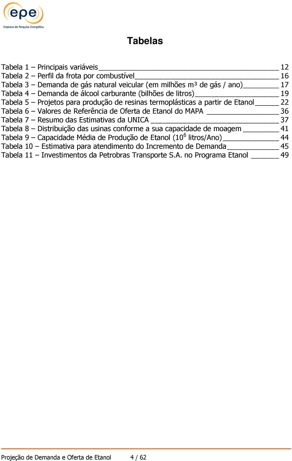 Tabela 7 Resumo das Estimativas da UNICA 37 Tabela 8 Distribuição das usinas conforme a sua capacidade de moagem 41 Tabela 9 Capacidade Média de Produção de Etanol (10 6 litros/ano)