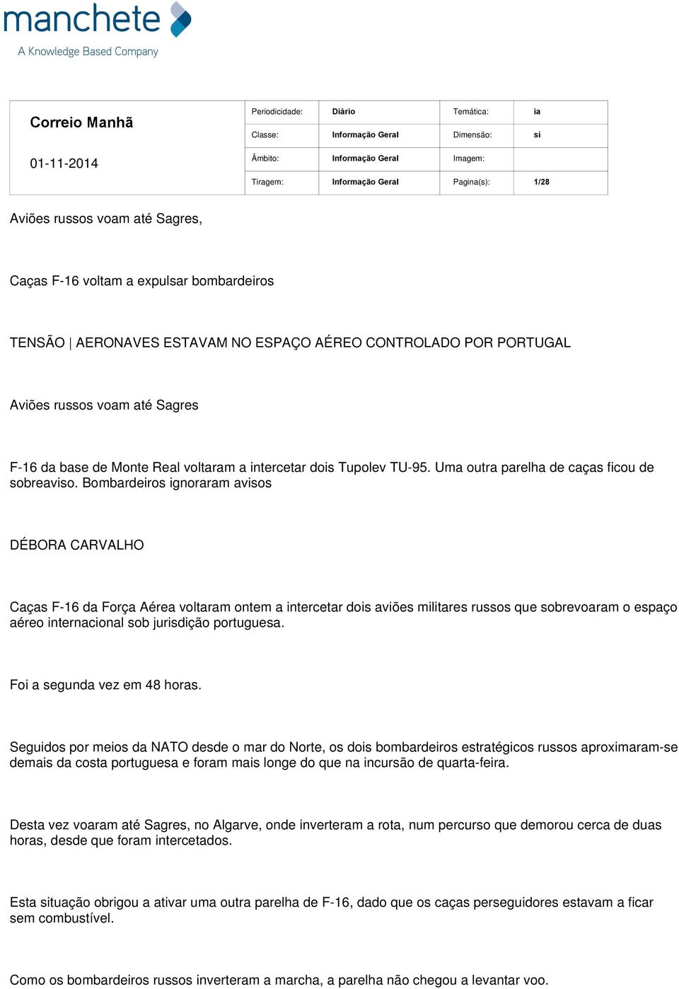 Bombardeiros ignoraram avisos DÉBORA CARVALHO Caças F-16 da Força Aérea voltaram ontem a intercetar dois aviões militares russos que sobrevoaram o espaço aéreo internacional sob jurisdição portuguesa.