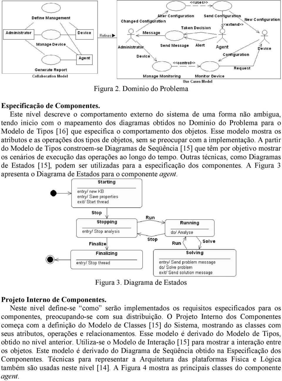 o comportamento dos objetos. Esse modelo mostra os atributos e as operações dos tipos de objetos, sem se preocupar com a implementação.